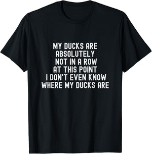 My Ducks Are Not In A Row, I Don't Even Know Where They Are T-Shirt - T-Shirt | Black
