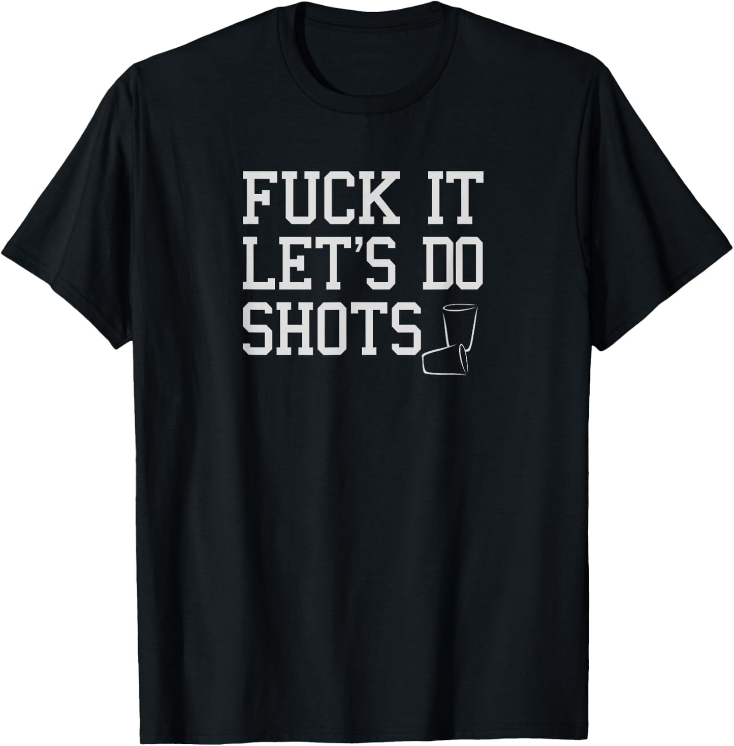 Fuck It Let's Do Shots Funny Alcohol Shirts Drinking T-Shirt - T-Shirt | Black
