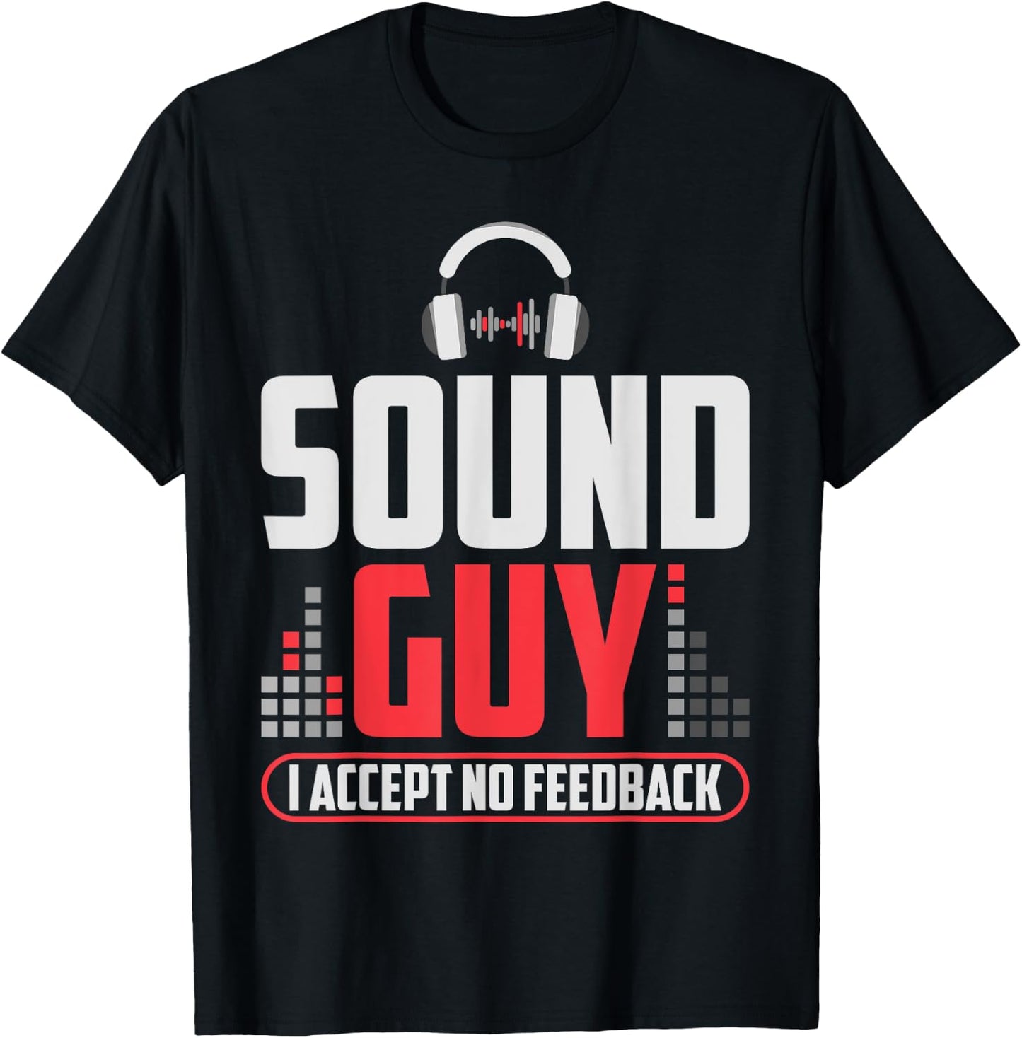 Sound Guy I Accept No Feedback For Audio And Sound Engineer T-Shirt - T-Shirt | Black
