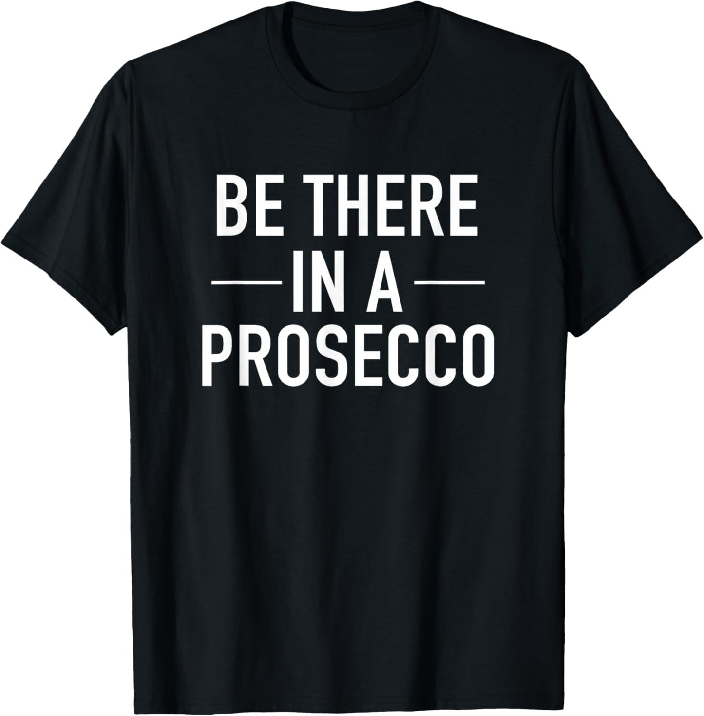 Be There In A Prosecco - Funny Wine Drinking Quote T-Shirt - T-Shirt | Black
