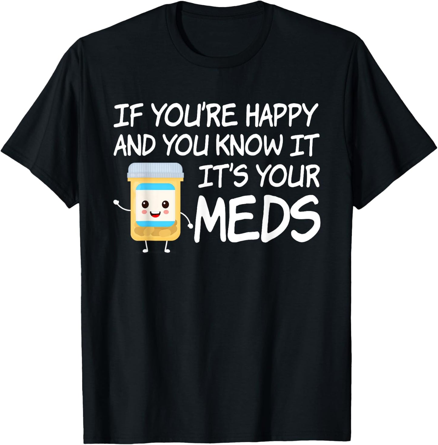 If You're Happy And You Know It It's Your Meds Funny Pill T-Shirt - T-Shirt | Black