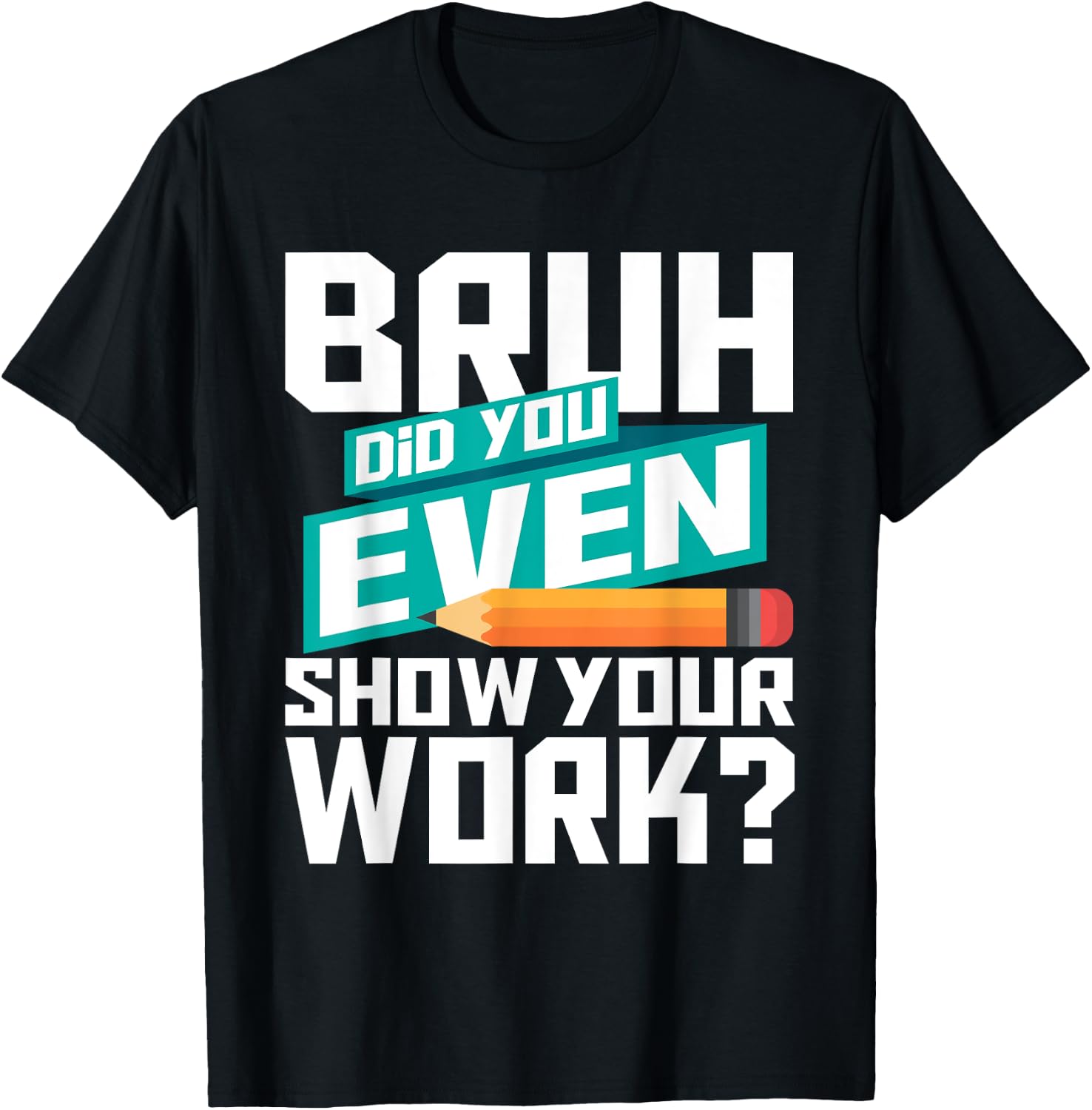 Bruh Did You Even Show Your Work - Math Lover Math Teacher T-Shirt - T-Shirt | Black