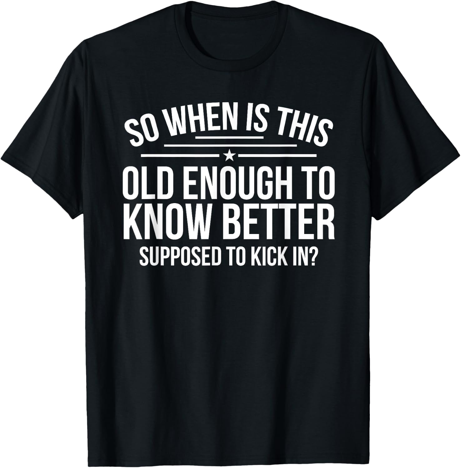 So When Is This Old Enough To Know Better Supposed Kick In T-Shirt - T-Shirt | Black