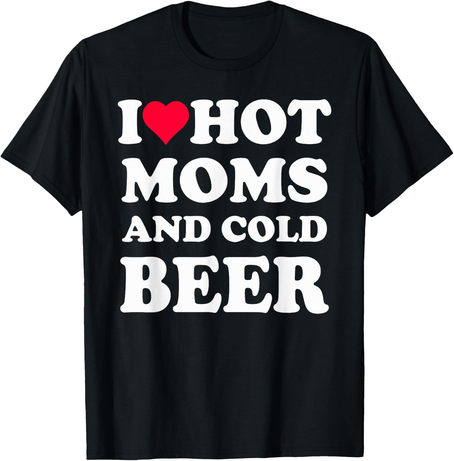 I Heart Hot Moms , I Love Hot Moms Funny Beer Drinking T-Shirt - T-Shirt | Black