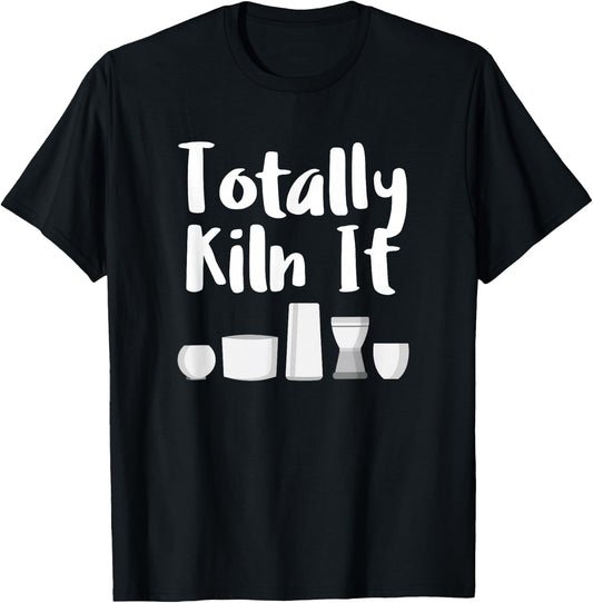 Totally Kiln It Potter Ceramic Artist Pottery Teacher Funny T-Shirt - T-Shirt | Black