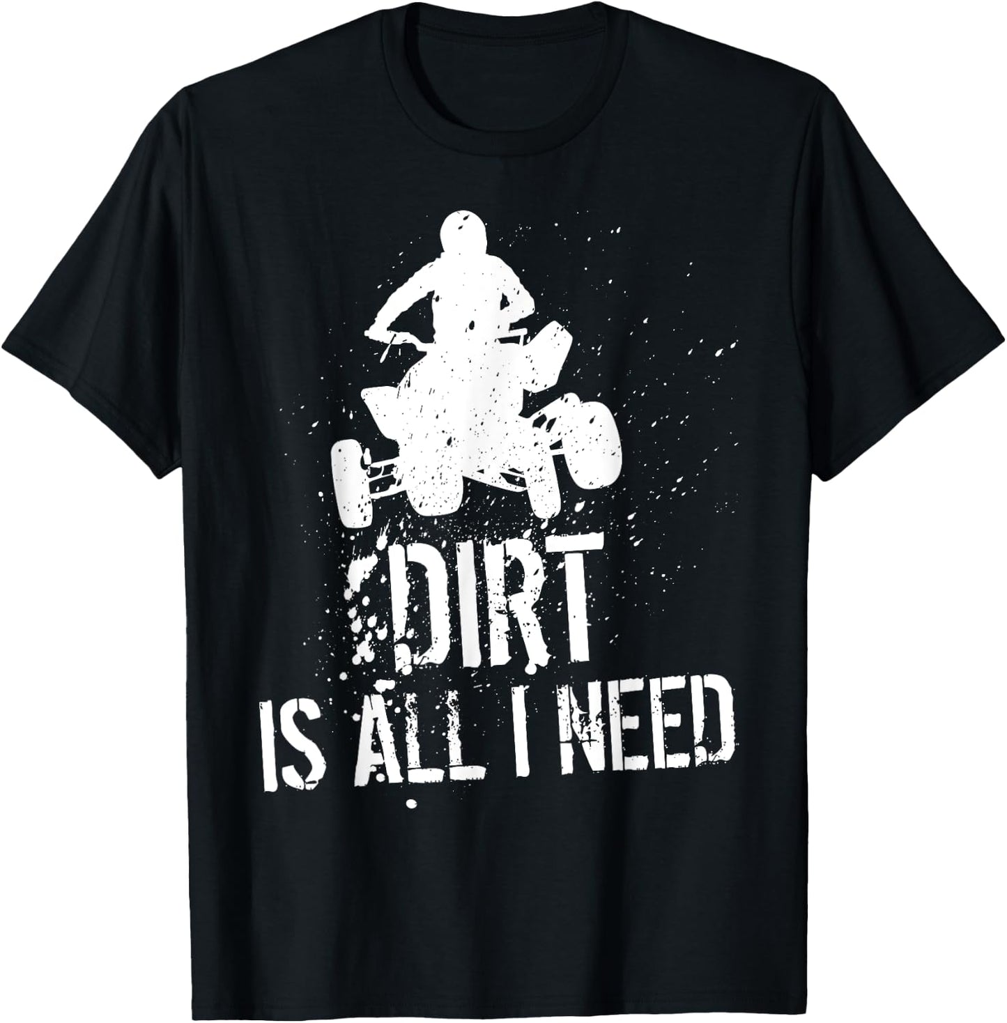 Dirt is all I need - ATV Off Roading 4-Wheeler Quad Biker T-Shirt - T-Shirt | Black