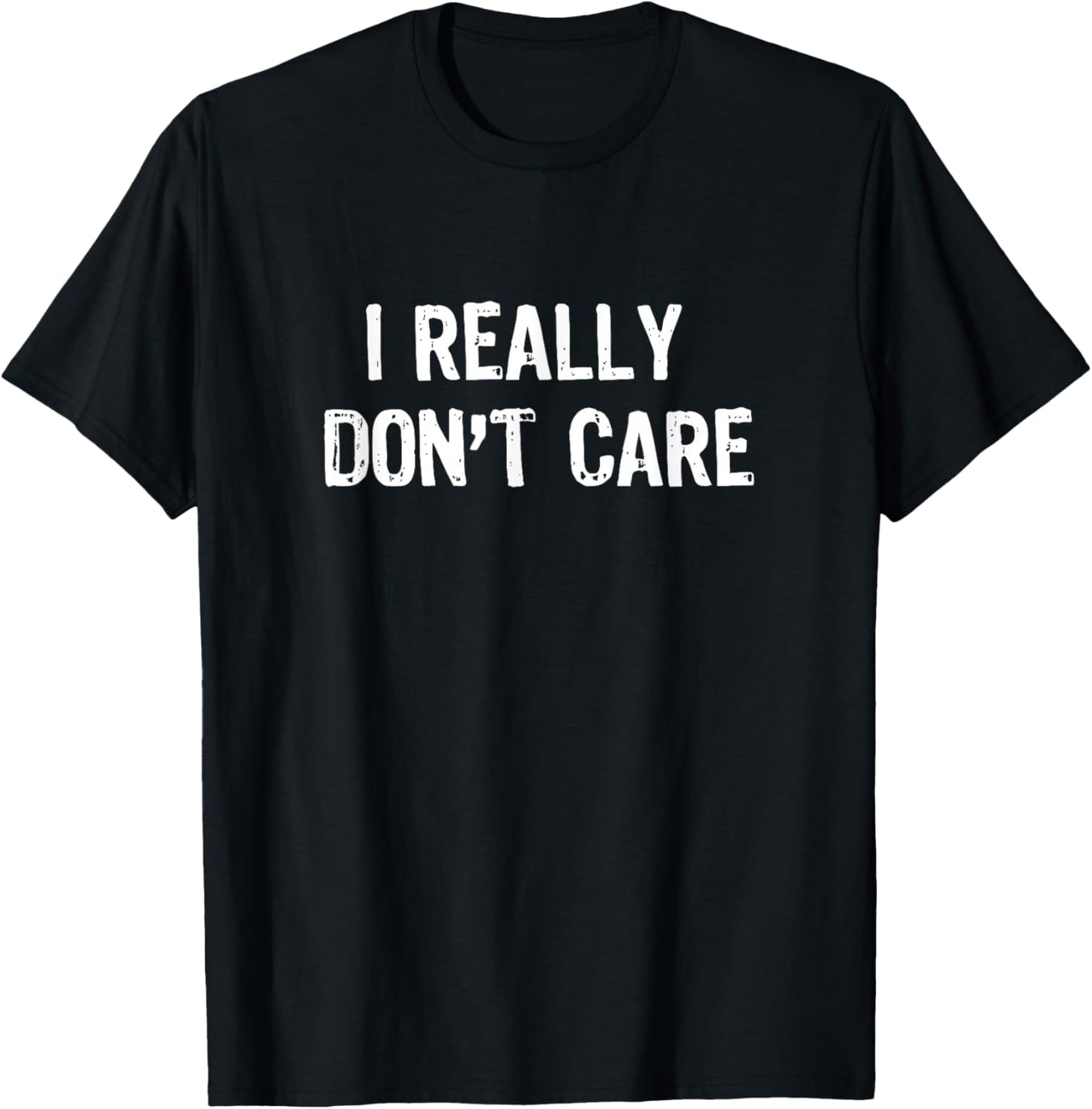 I Really Don't Care Funny Sarcastic Humor T-Shirt - T-Shirt | Black