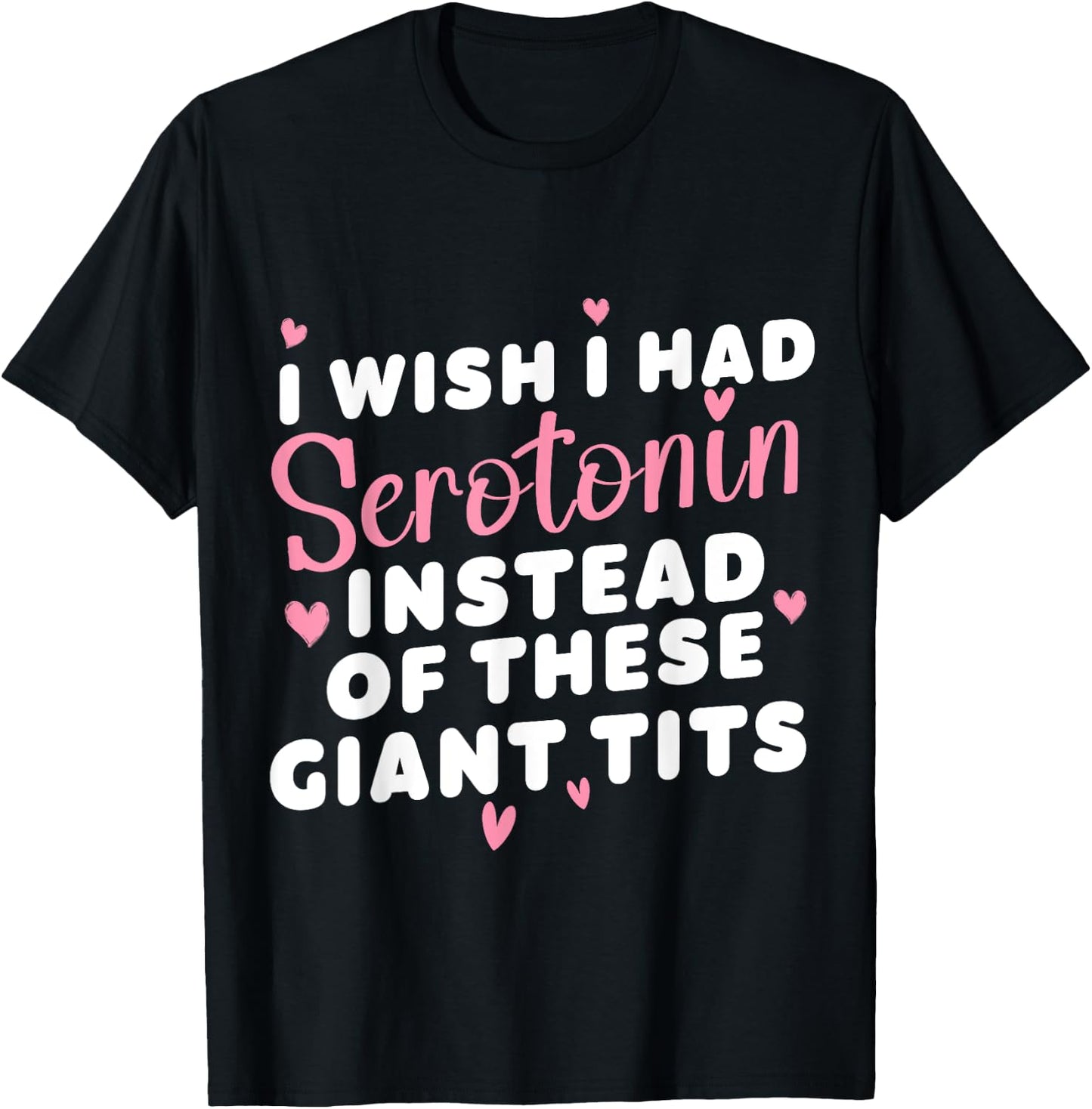 funny I Wish I Had Serotonin Instead Of These Giant Tits T-Shirt - T-Shirt | Black