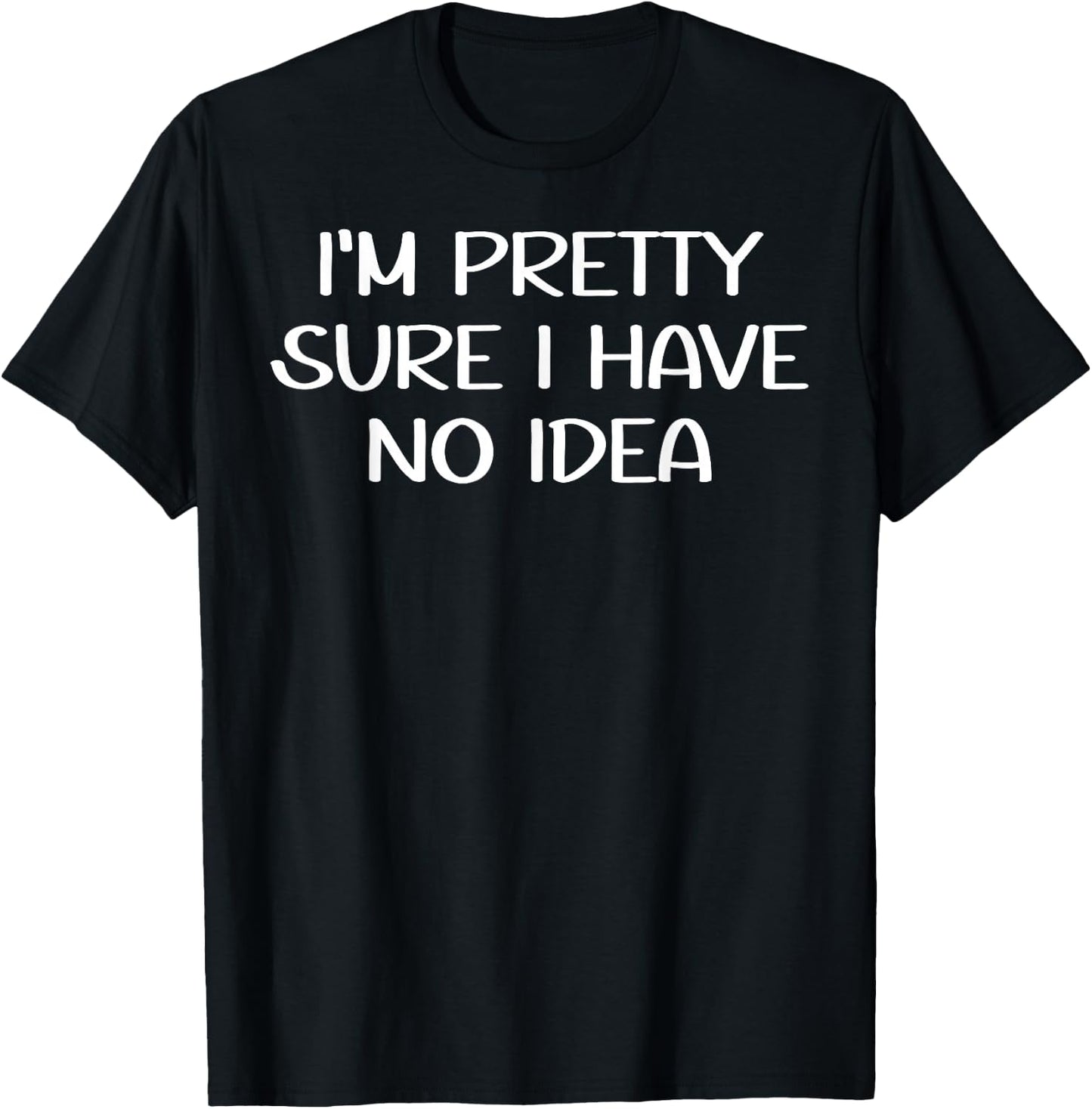 I'm Pretty Sure I Have No Idea Shirt,Im Sure I Have No Idea T-Shirt - T-Shirt | Black