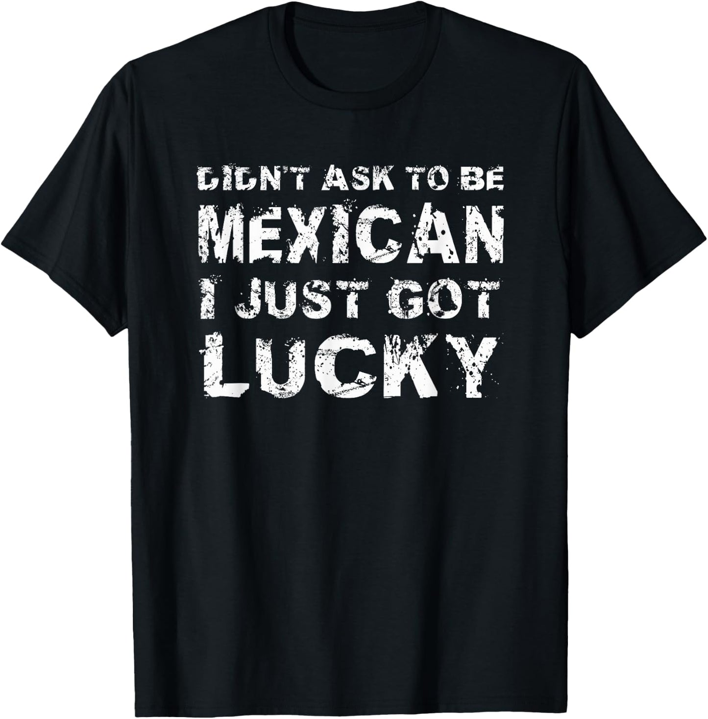 I Didn't Ask To Be Mexican I Just Got Lucky Mexico T-Shirt - T-Shirt | Black