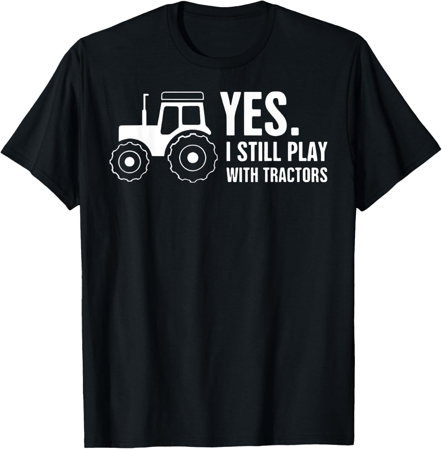 Yes, I Still Play With Tractors T-Shirt - T-Shirt | Black