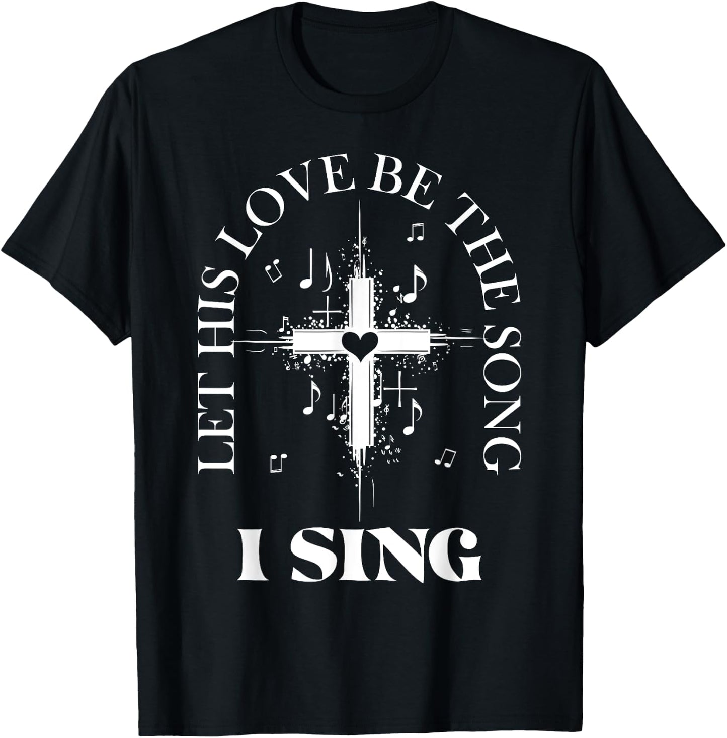 Let His Love Be The Song I Sing Christian Church Choir T-Shirt - T-Shirt | Black