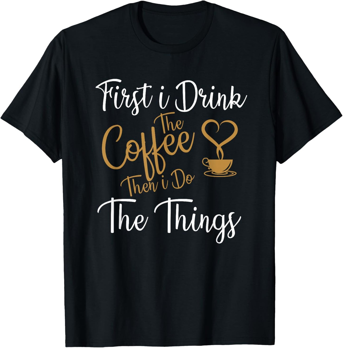First i Drink The Coffee Then i Do The Things Coffee Day T-Shirt - T-Shirt | Black