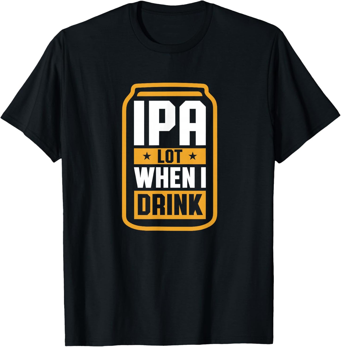 IPA Lot When I Drink Shirt Beer Lover Christmas Fathers Day T-Shirt - T-Shirt | Black