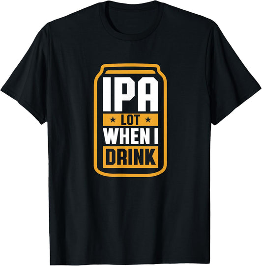 IPA Lot When I Drink Shirt Beer Lover Christmas Fathers Day T-Shirt - T-Shirt | Black