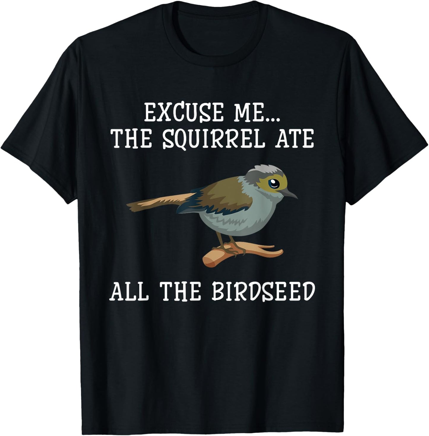 Excuse Me The Squirrels Ate All Our Bird Seed Birding Lovers T-Shirt - T-Shirt | Black
