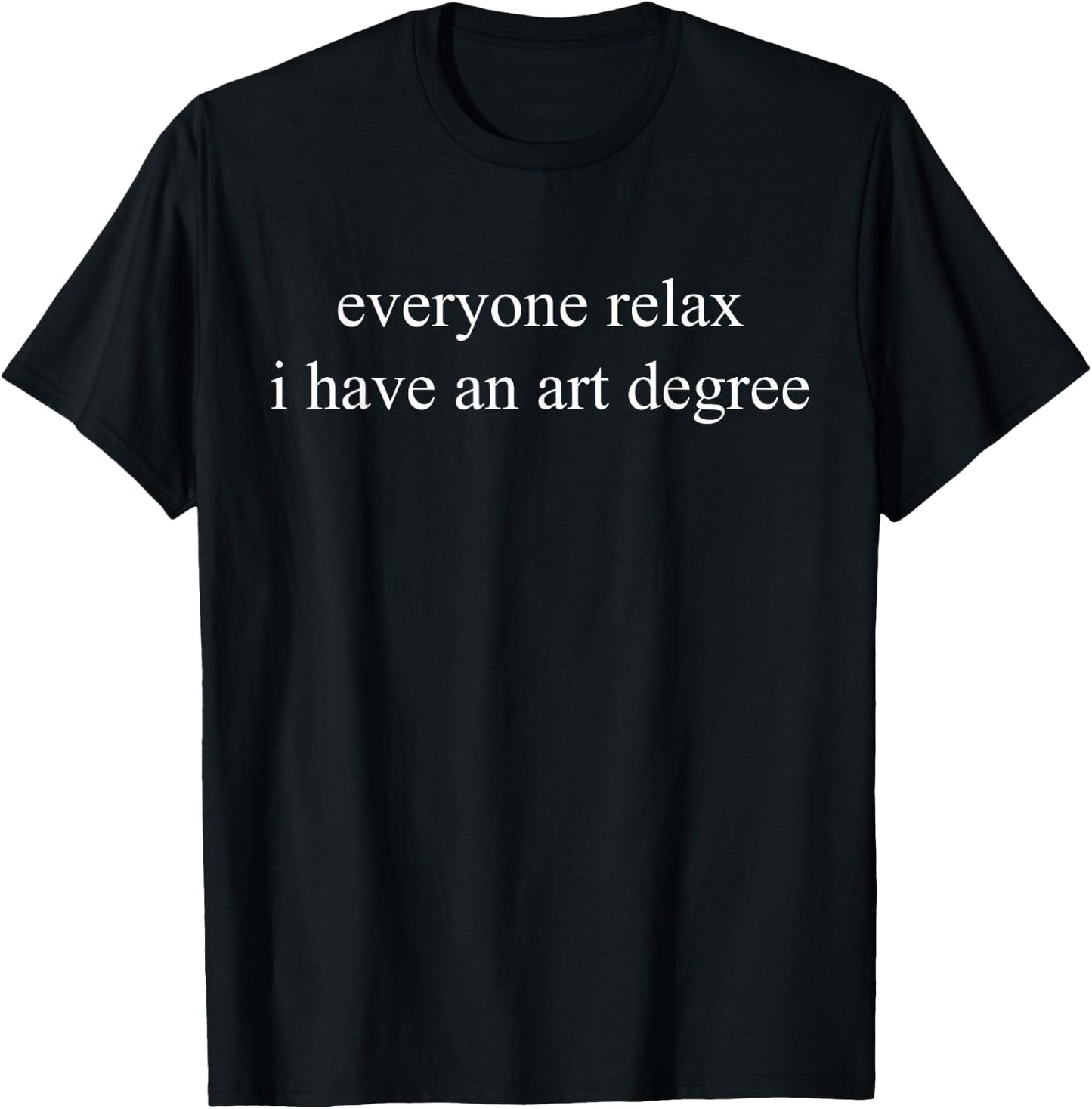 Everyone Relax I Have an Art Degree Funny Quote T-Shirt - T-Shirt | Black