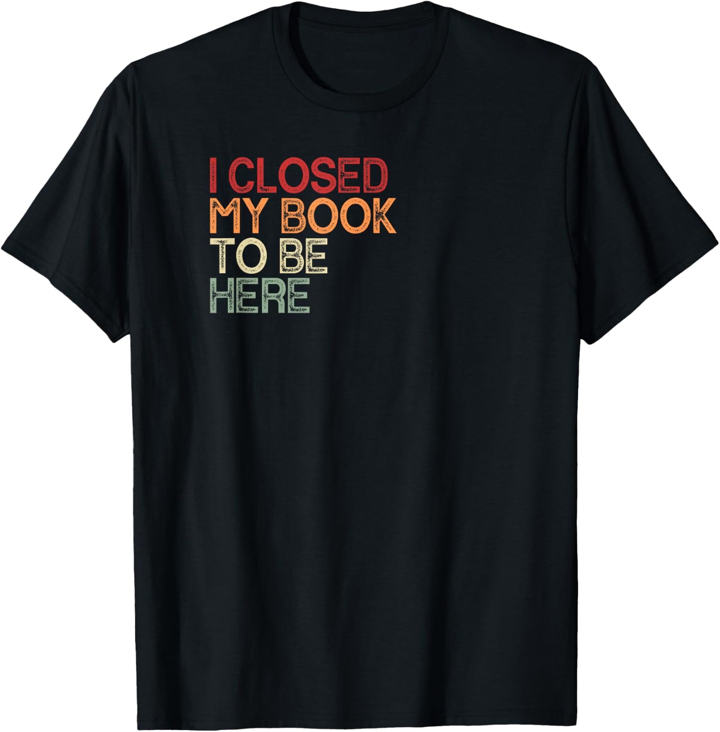 I Closed My Book To Be Here Retro Book Lover Bookworm , black T-Shirt - T-Shirt | Black