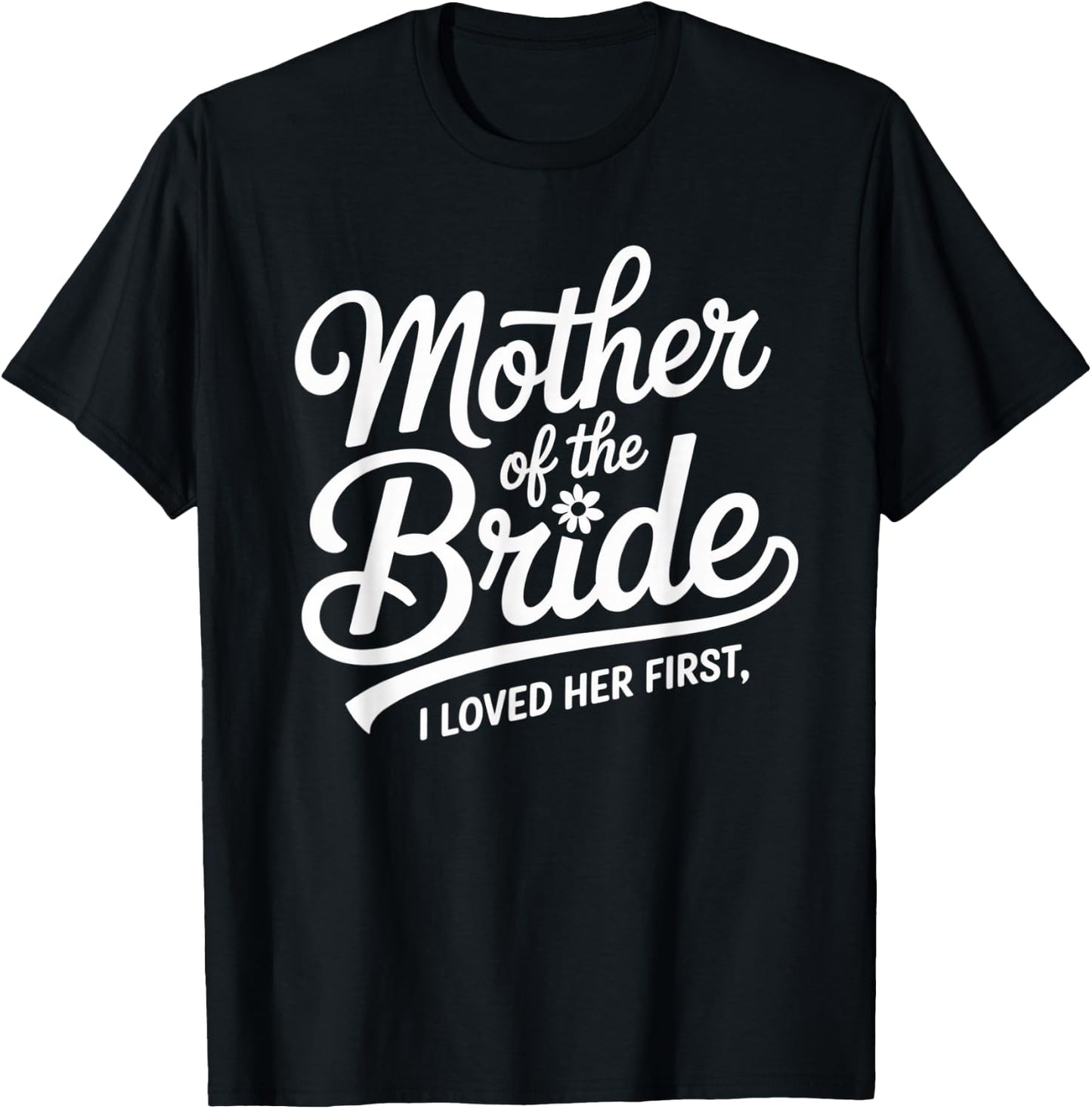 Mother of the Bride I Loved Her First Wedding Day Script T-Shirt - T-Shirt | Black