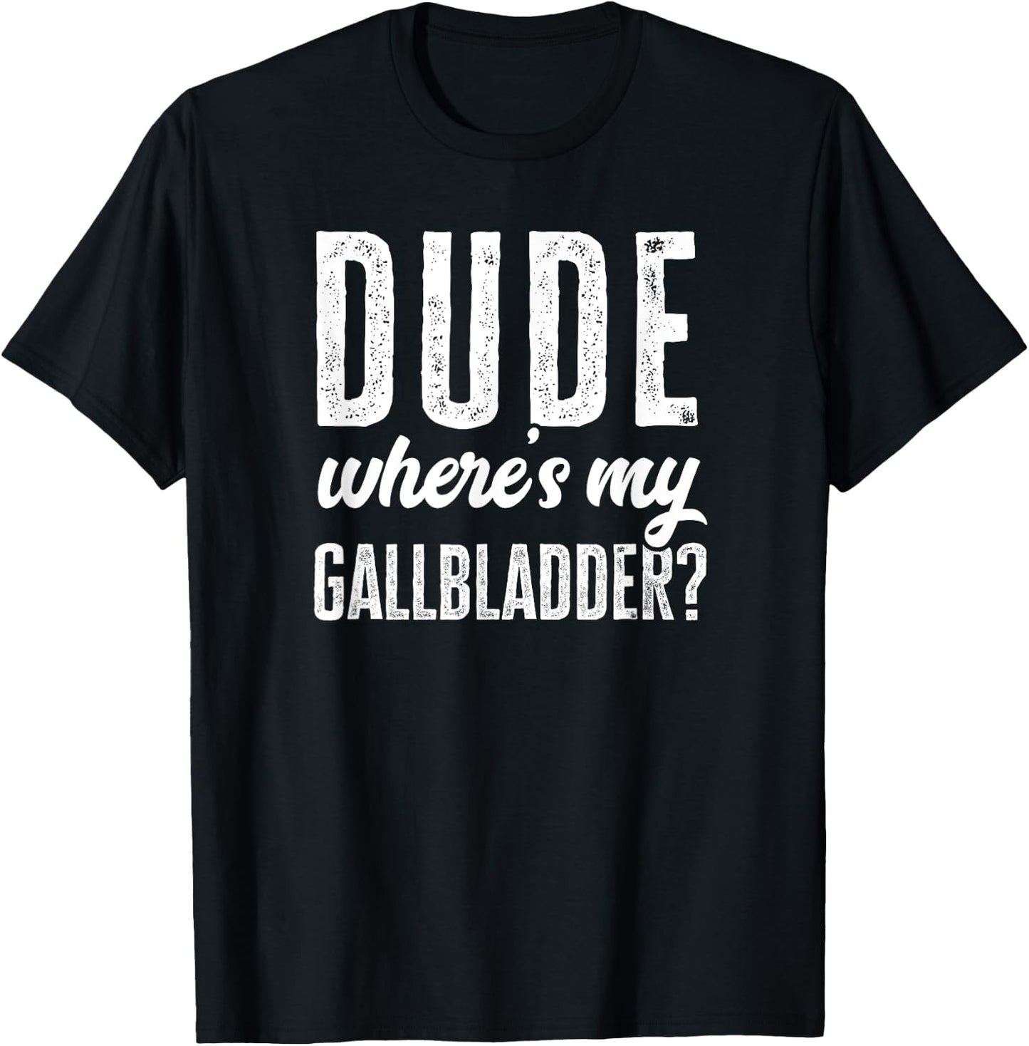 Dude Wheres My Gallbladder Shirt Funny Hospital Gag Gift T-Shirt - T-Shirt | Black