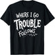 Where I Go Trouble Follows Him and Her Matching Couple T-Shirt - T-Shirt | Black