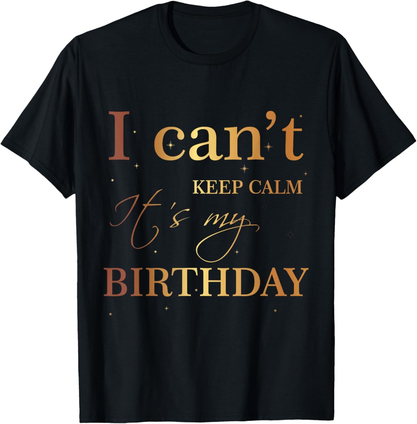 I Can't Keep Calm It's My Birthday T Shirt Funny Birthday T-Shirt - T-Shirt | Black