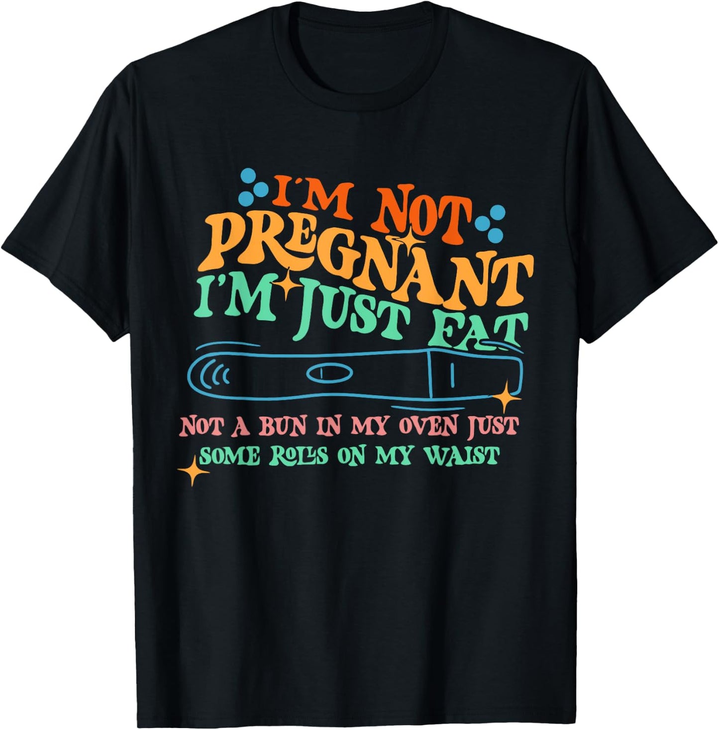 I'm Not: Pregnant I'm Just Fat Not A Bun In My Oven T-Shirt - T-Shirt | Black