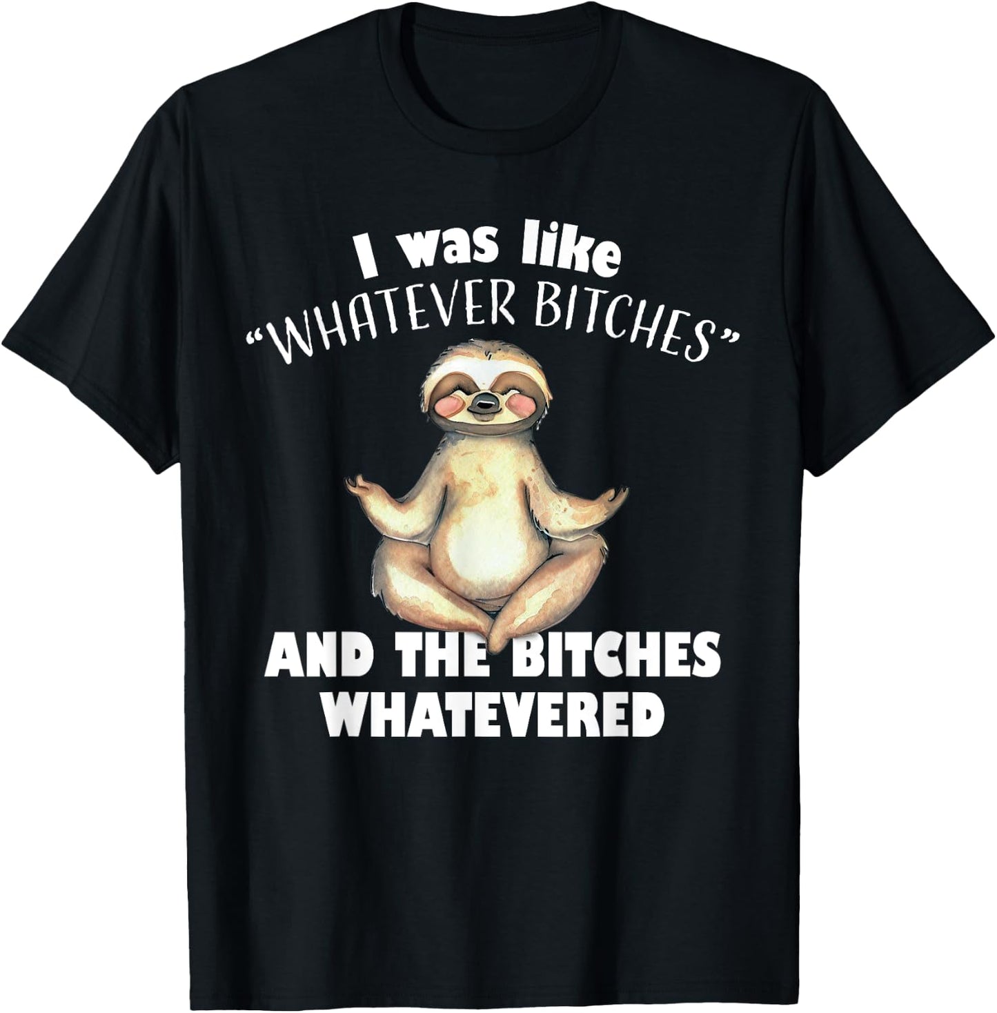 I Was Like Whatever Bitches and The Bitches Whatevered Sloth T-Shirt - T-Shirt | Black