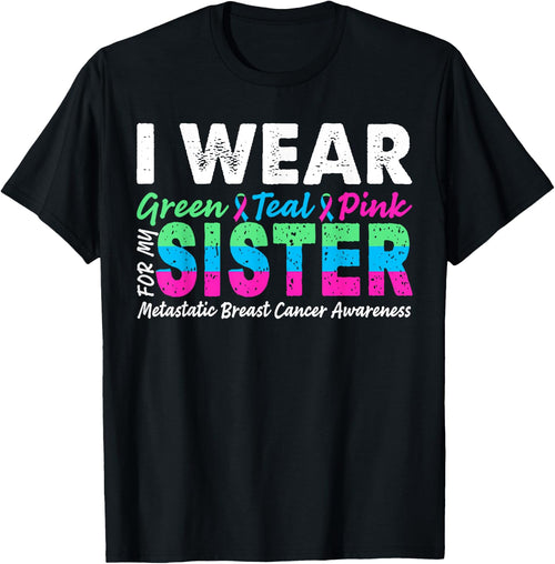 Metastatic Breast Cancer I Wear Green Teal Pink For Sister