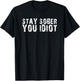 Stay Sober You Idiot Funny Meme Stay Sober You Idiot T-Shirt - T-Shirt | Black
