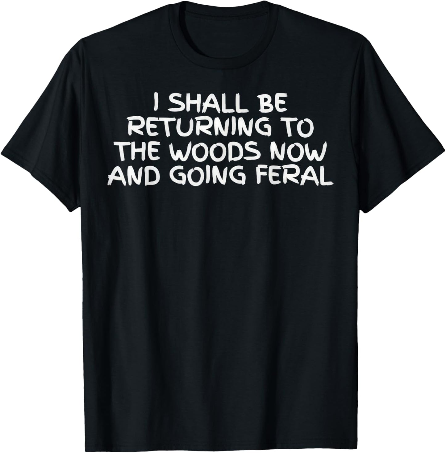 I Shall Be Returning to The Woods Now and Going Feral Funny T-Shirt - T-Shirt | Black