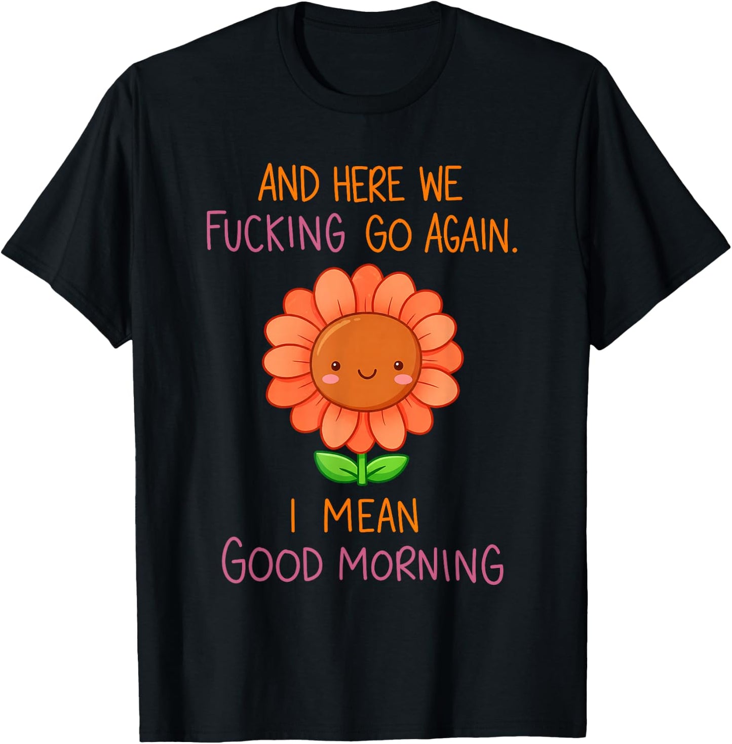 and Here We Fucking Go Again I Mean Good Morning Sunflower T-Shirt - T-Shirt | Black