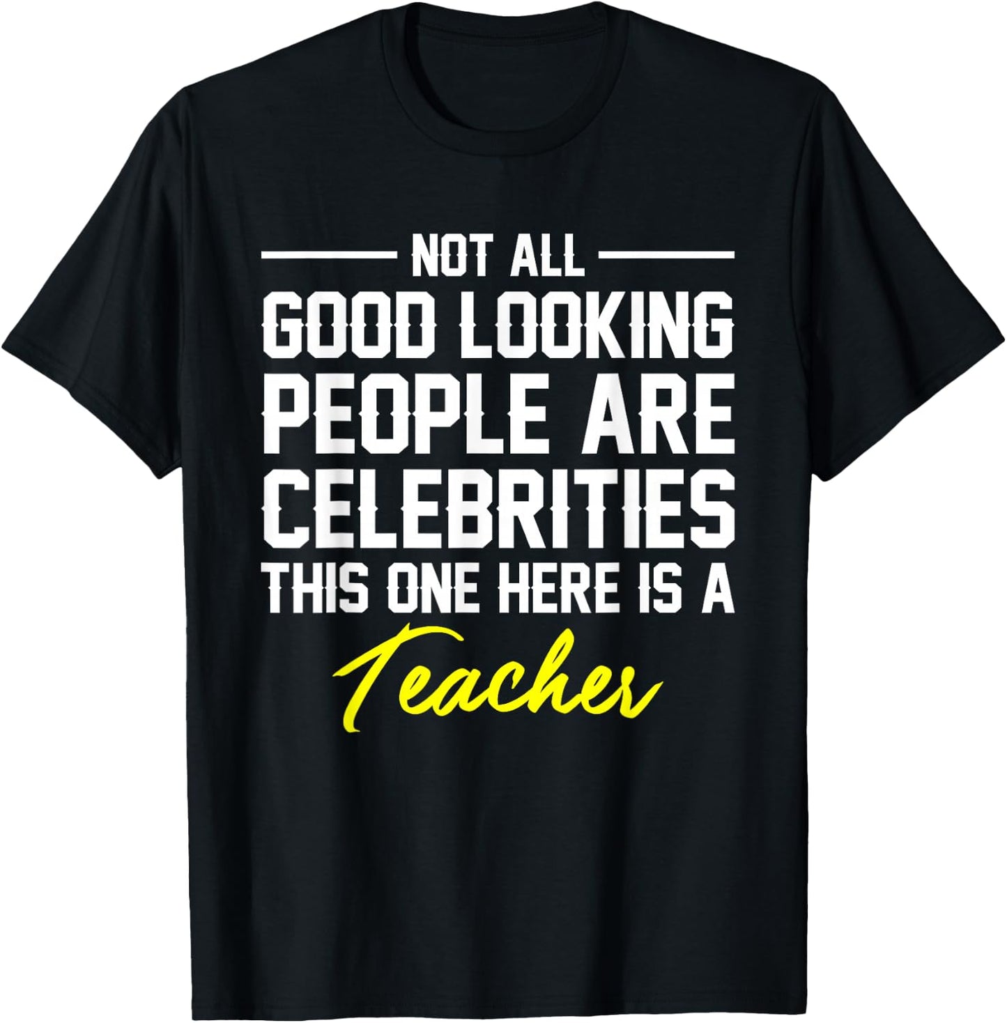 Not All Good Looking Are Celebrities Teacher Shirt T-Shirt - T-Shirt | Black