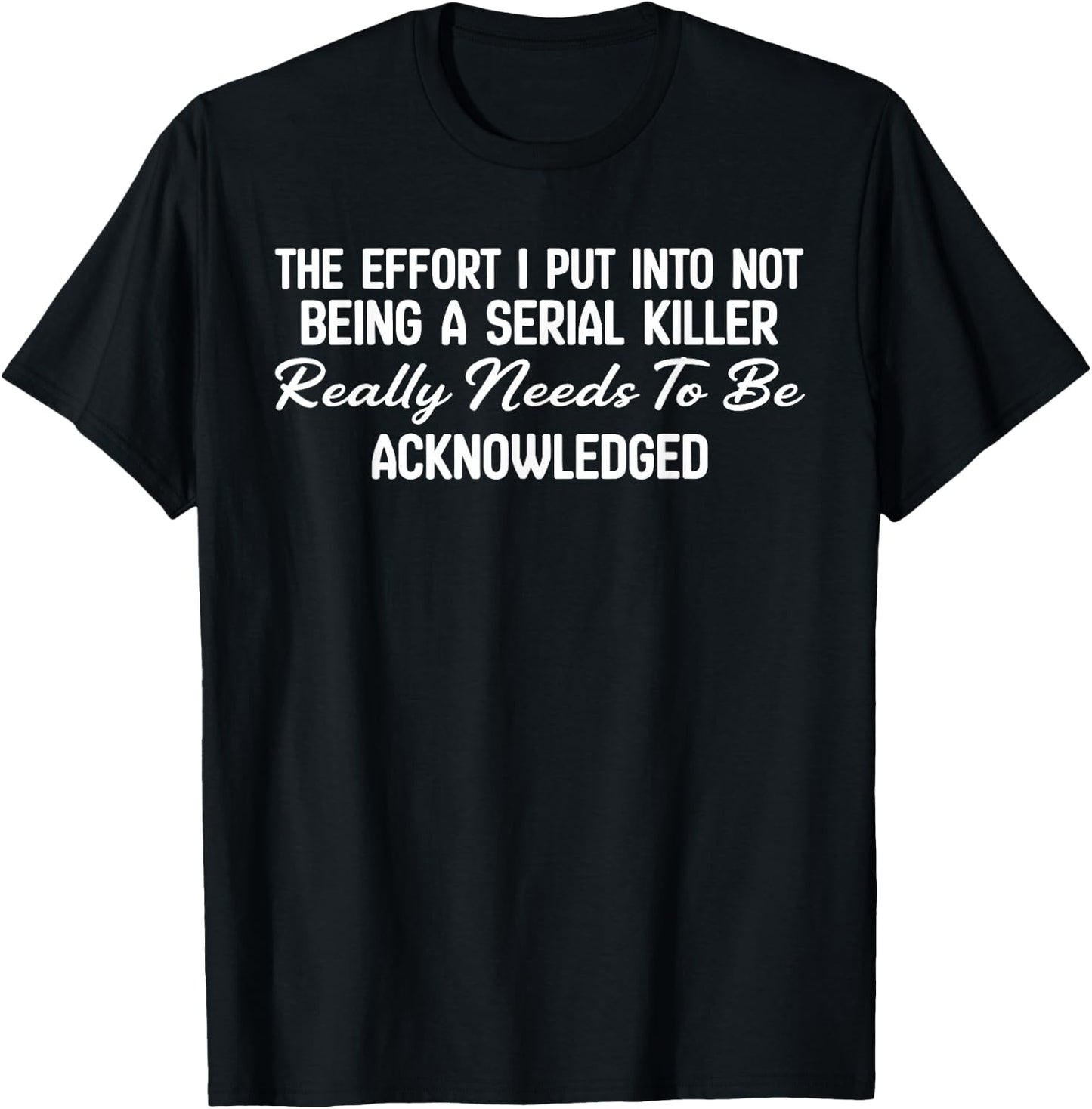 The Effort I Put Into Not Being A Serial Killer Really Needs T-Shirt - T-Shirt | Black