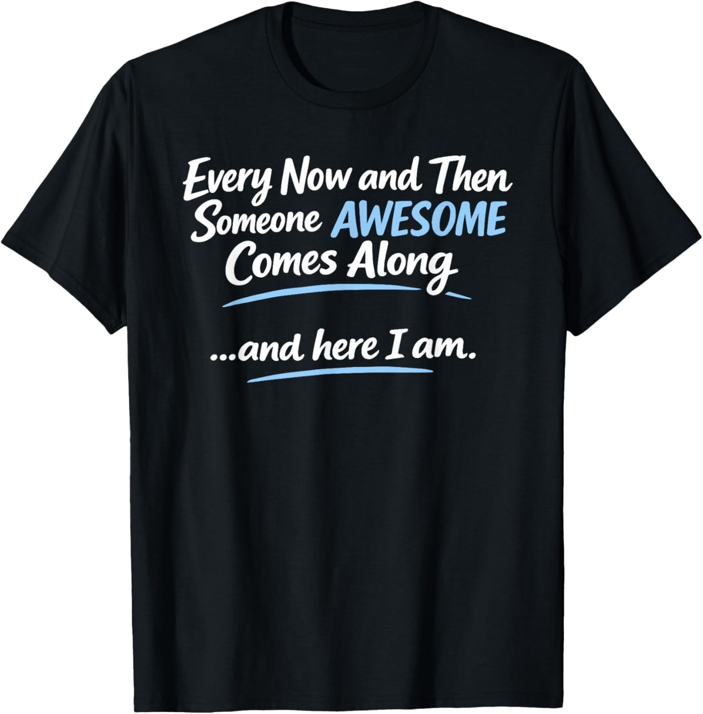 Every Now and Then Someone Awesome Comes Along and Here T-Shirt - T-Shirt | Black