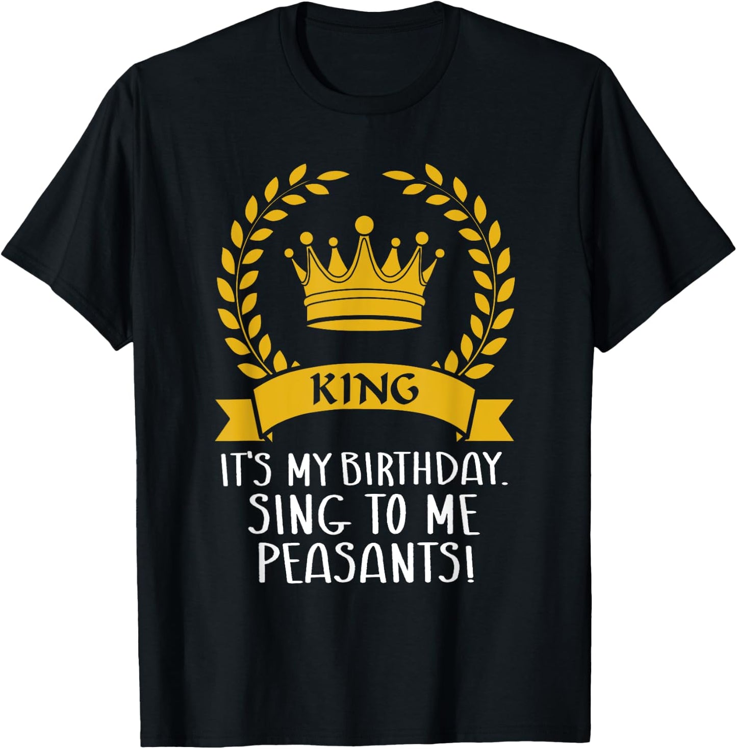 It's My Birthday, Sing to me Peasants! Funny birthday King T-Shirt - T-Shirt | Black