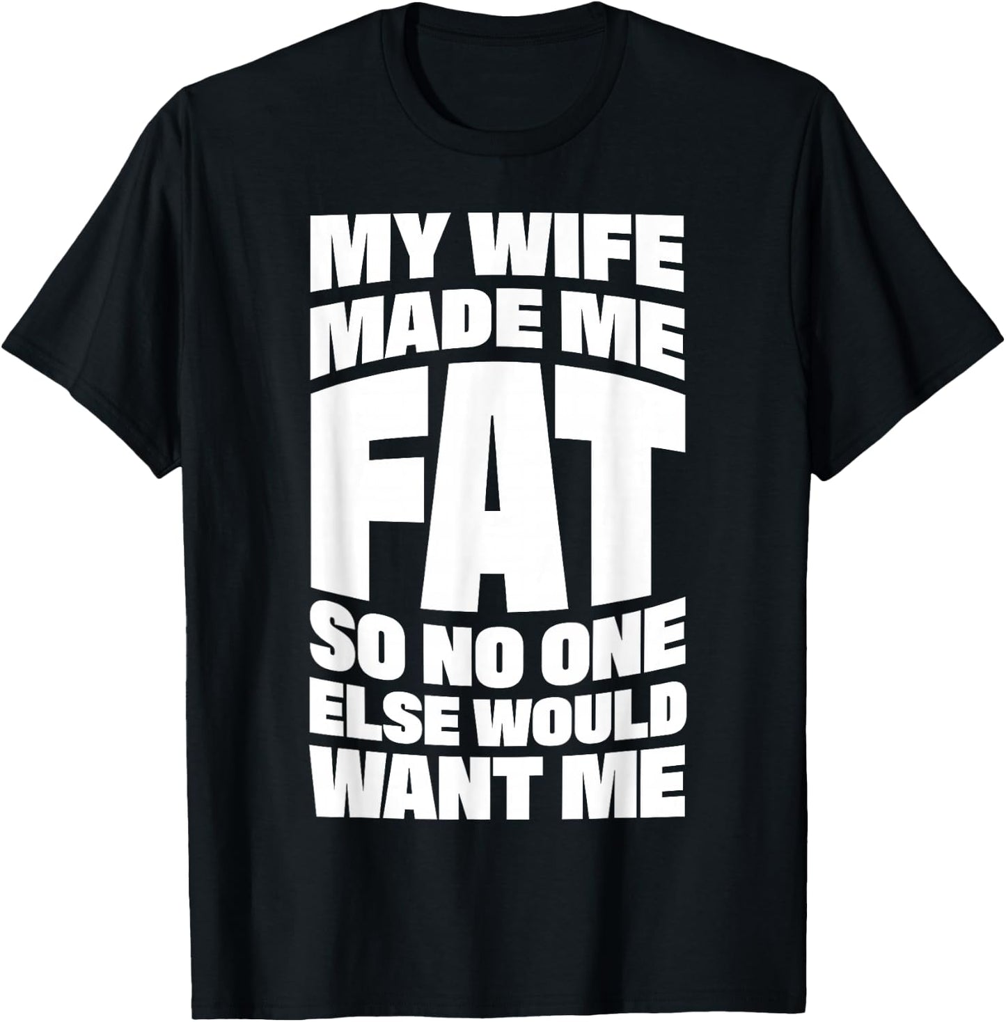 My Wife Made Me Fat So No One Else Would Want Me T-Shirt - T-Shirt | Black