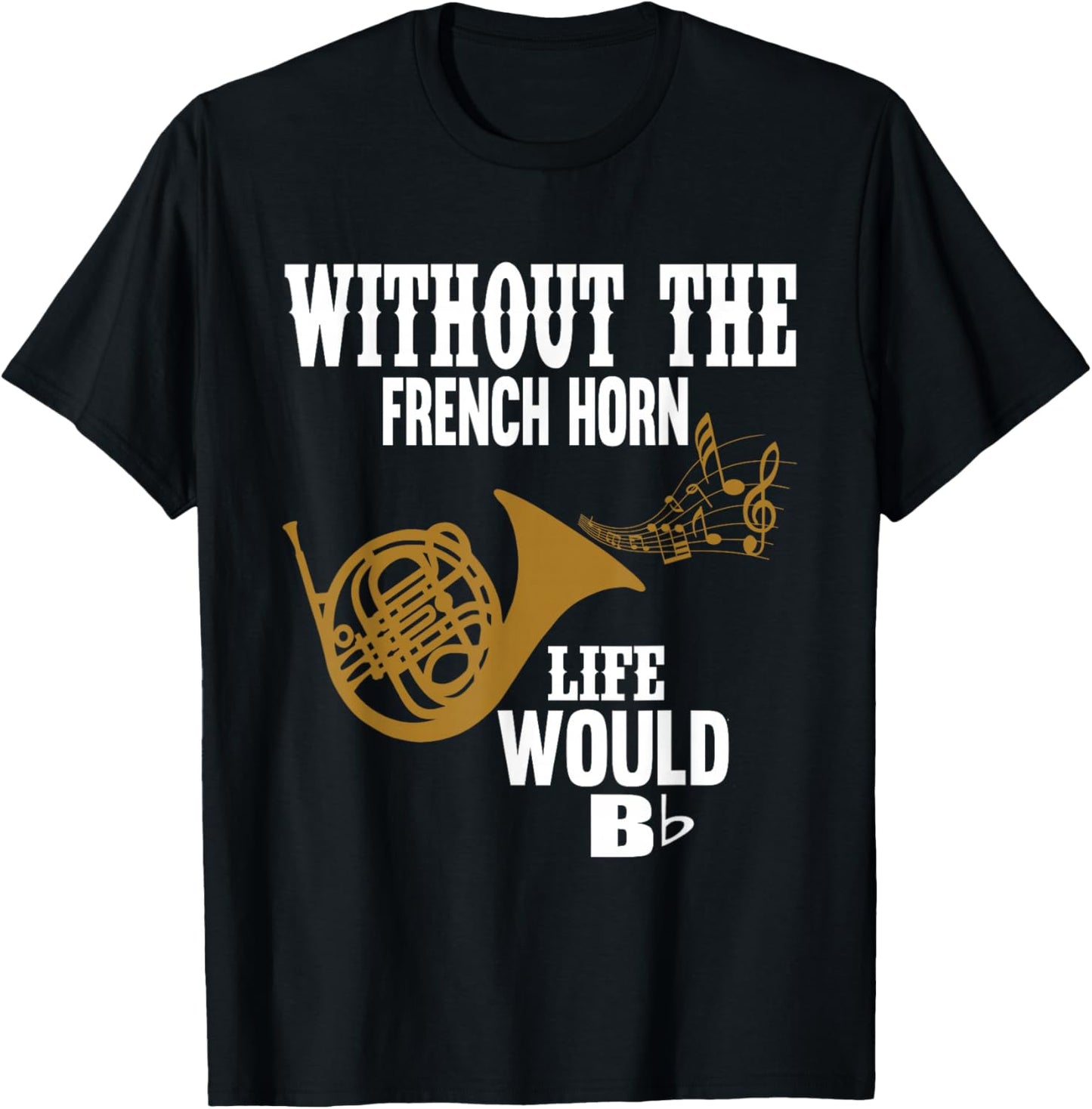 Without The French Horn Life Would Be B Flat T-Shirt - T-Shirt | Black