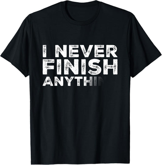 I Never Finish Anything Funny T-Shirt - T-Shirt | Black