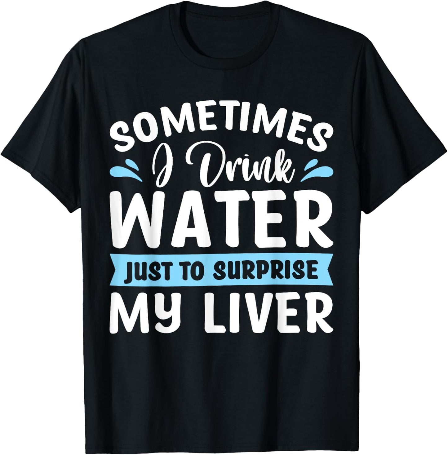 Sometimes I Drink Water Just To Surprise My Liver T-Shirt - T-Shirt | Black