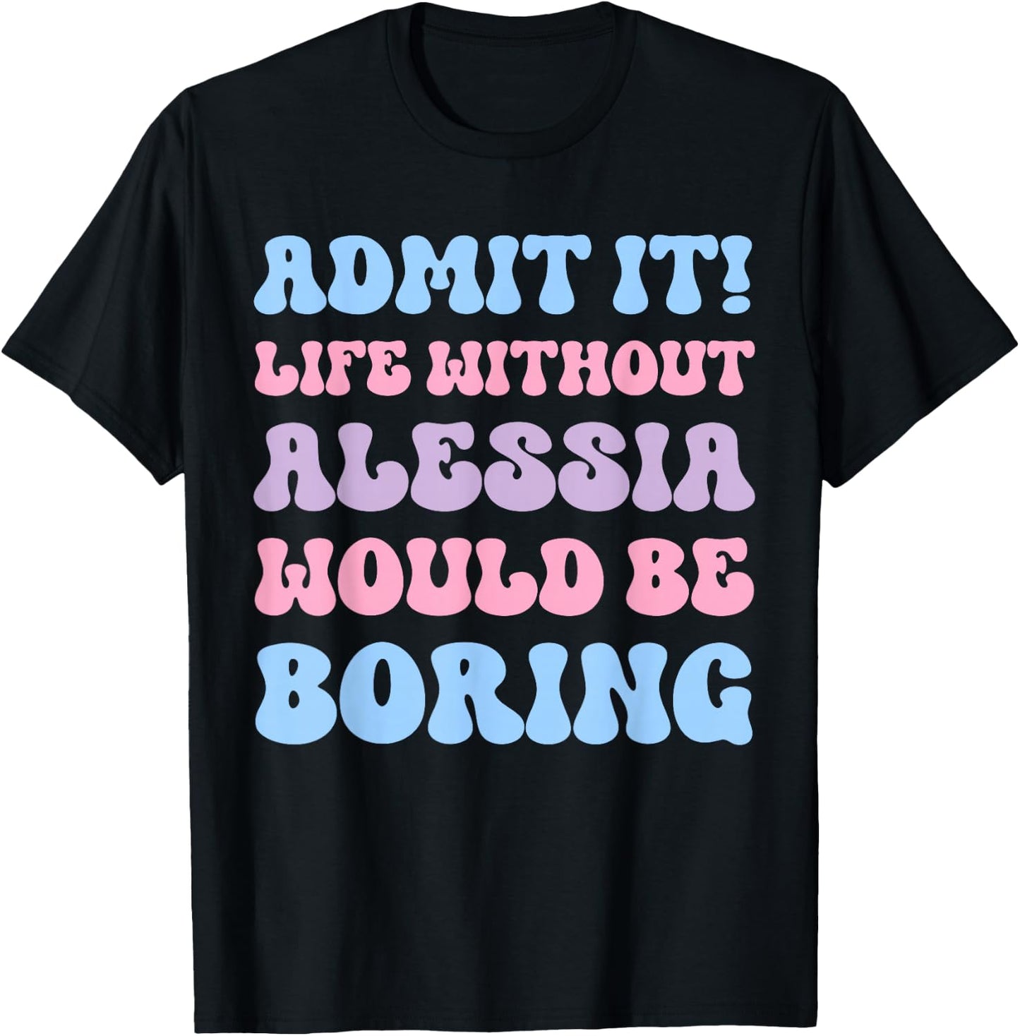 Admit It Life Without Alessia Would Be Boring Funny Birthday T-Shirt - T-Shirt | Black