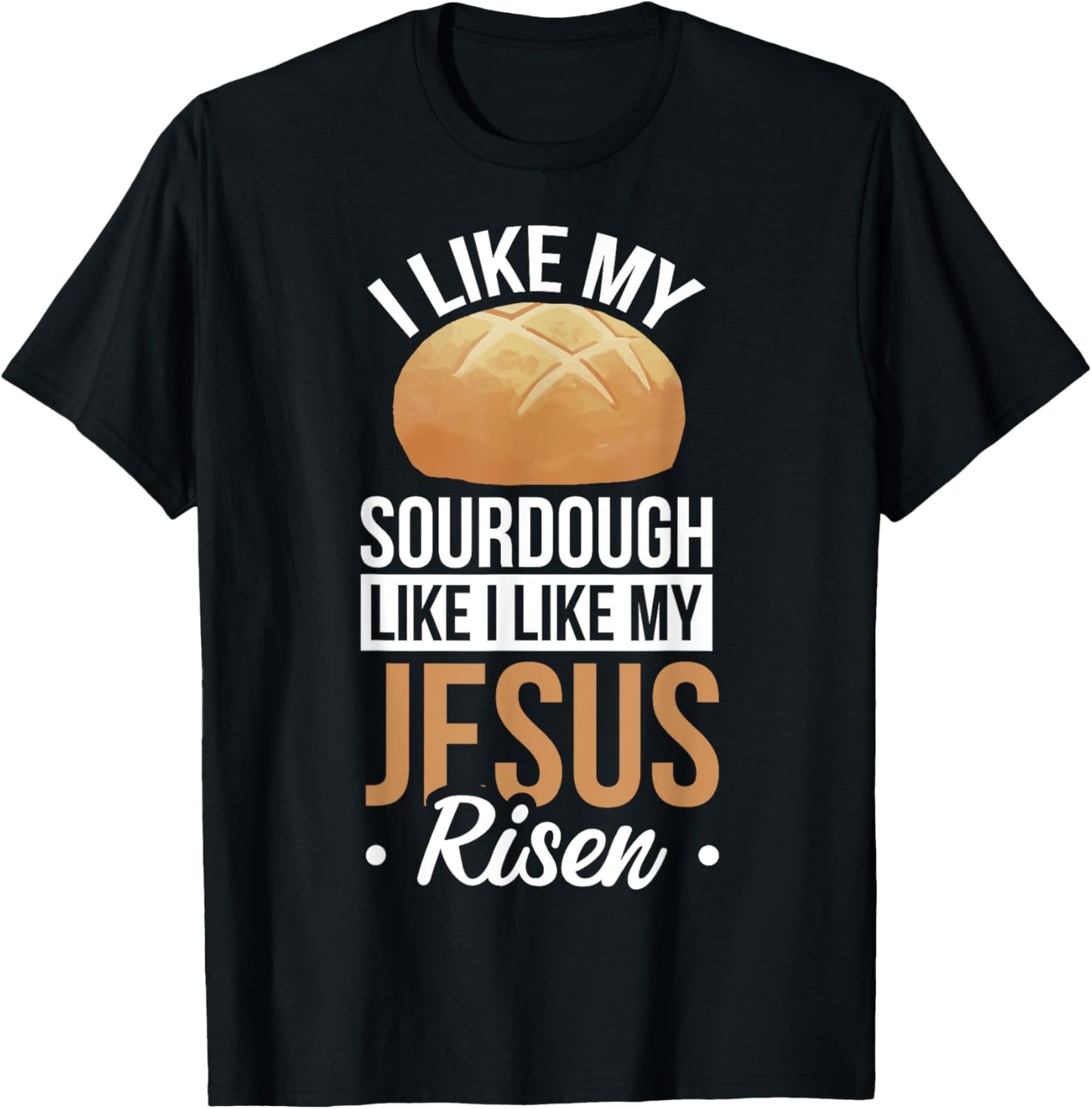 I Like My Sourdough Like I Like My Jesus Risen T-Shirt - T-Shirt | Black