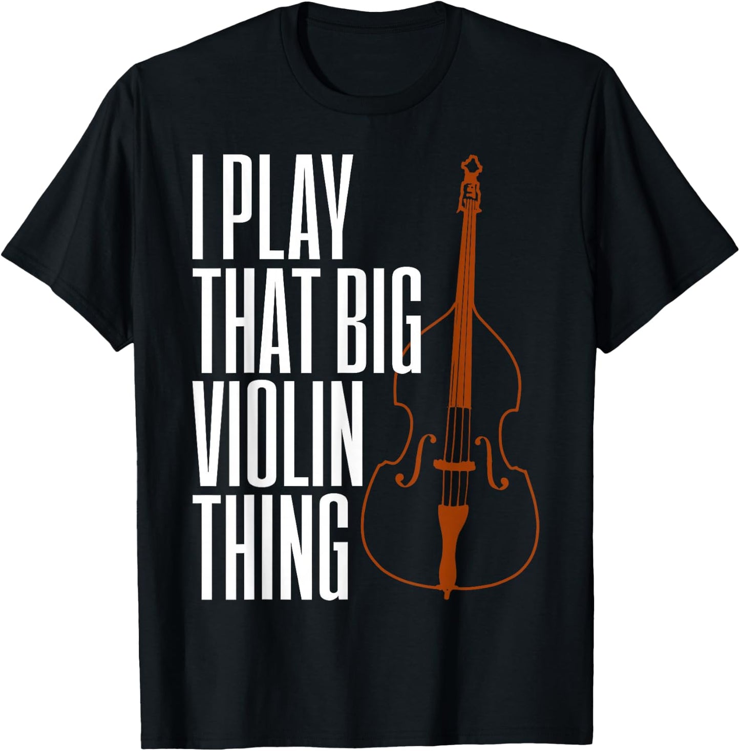 Double Bass I Play That Big Violin Thing Funny Gift T-Shirt - T-Shirt | Black