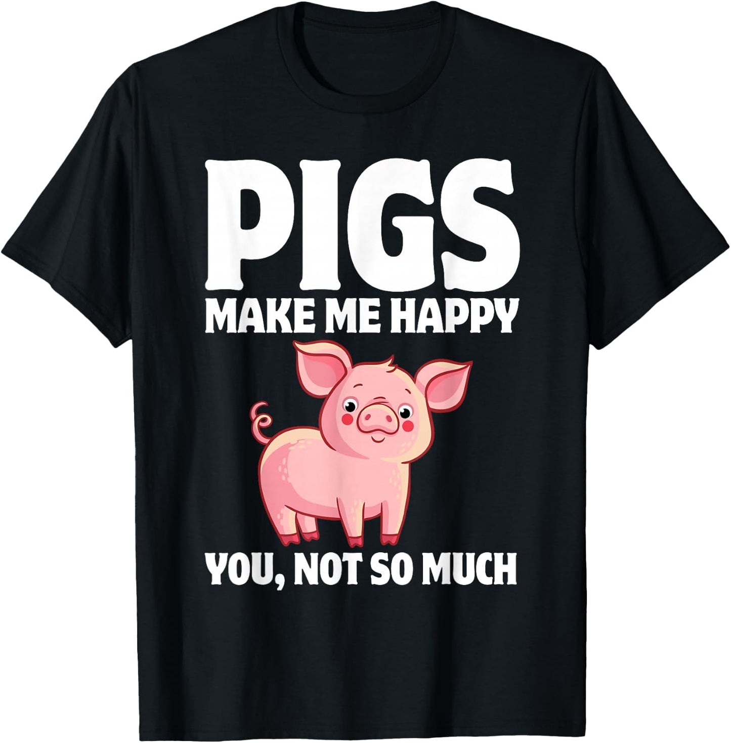 Pigs Make Me Happy You, Not So Much T-Shirt - T-Shirt | Black