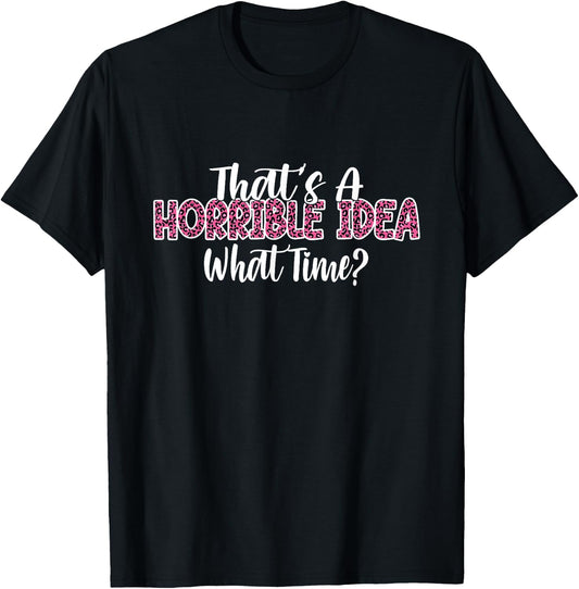 That's A Horrible Idea What Time Women Funny Humor jokes T-Shirt - T-Shirt | Black