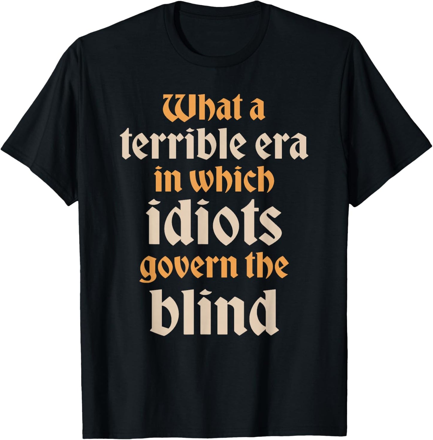 Terrible Era Idiots Govern The Blind Shakespeare Quote T-Shirt - T-Shirt | Black