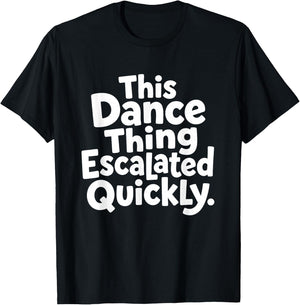 This Dance Things Escalated Quickly Funny Dancing Dancer T-Shirt - T-Shirt | Black