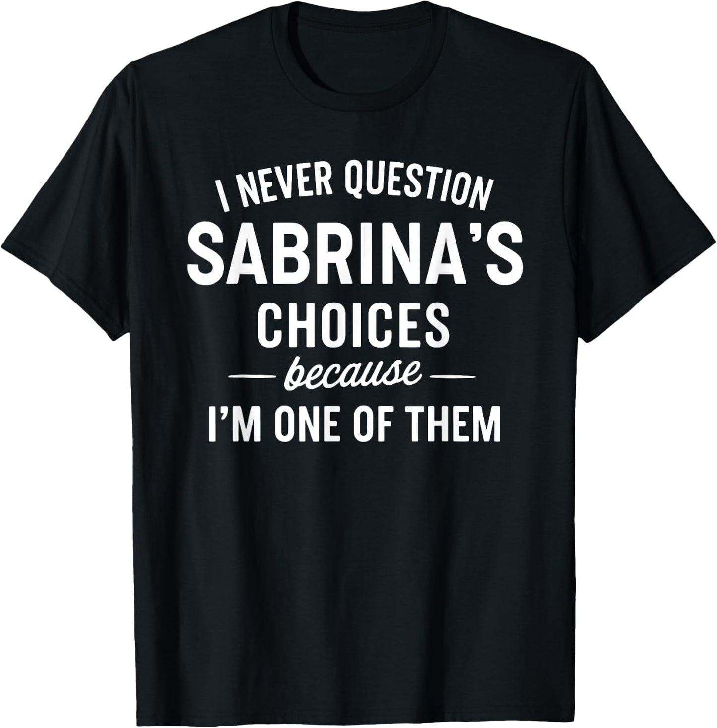 I Never Question SABRINA'S Choices Because I'm One of Them T-Shirt - T-Shirt | Black