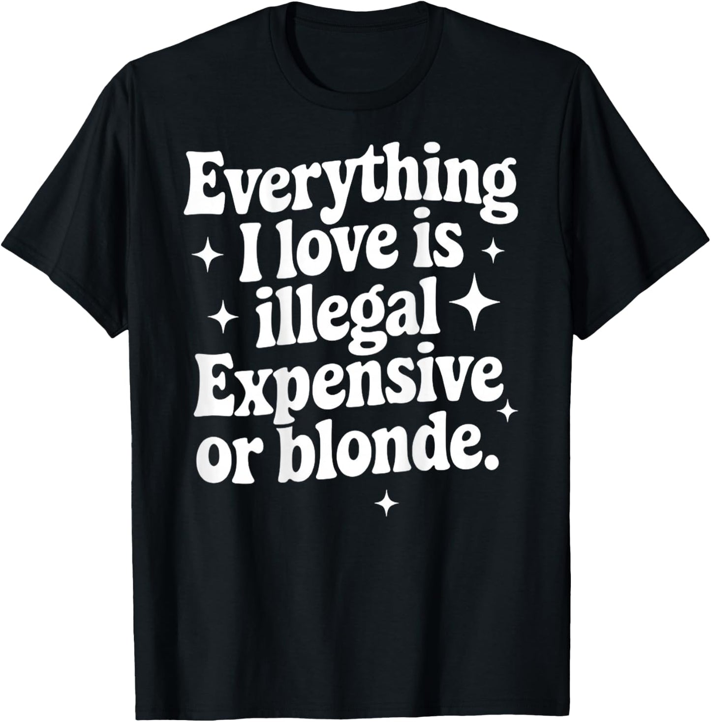 Everything I Love Is Illegal Expensive Or Blonde Funny Gifts T-Shirt - T-Shirt | Black