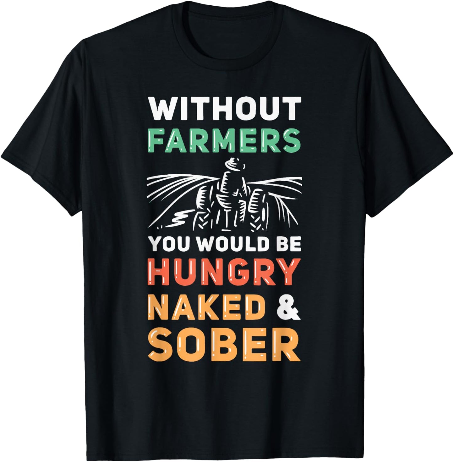 Without Farmers You Would Be Hungry Naked And Sober Farmer T-Shirt - T-Shirt | Black